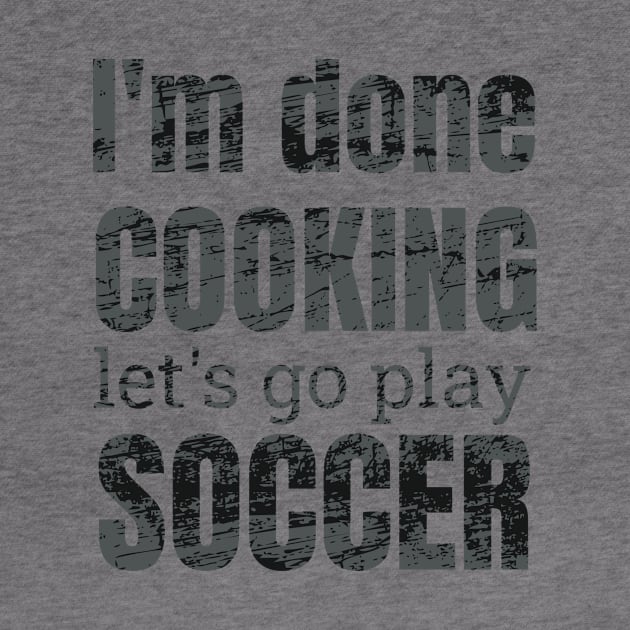 I'm done, let's go play soccer design by NdisoDesigns